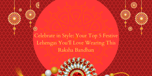 Celebrate in Style: Your Top 5 Festive Lehengas You’ll Love Wearing This Raksha Bandhan